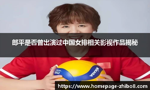 郎平是否曾出演过中国女排相关影视作品揭秘