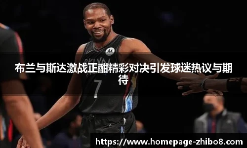 布兰与斯达激战正酣精彩对决引发球迷热议与期待