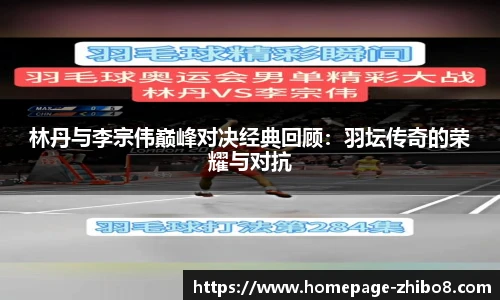 林丹与李宗伟巅峰对决经典回顾：羽坛传奇的荣耀与对抗