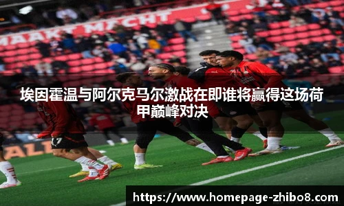 埃因霍温与阿尔克马尔激战在即谁将赢得这场荷甲巅峰对决