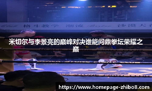 米切尔与李景亮的巅峰对决谁能问鼎拳坛荣耀之巅