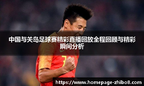 中国与关岛足球赛精彩直播回放全程回顾与精彩瞬间分析